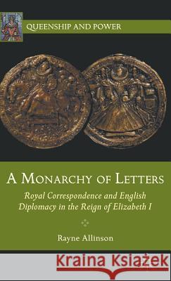 A Monarchy of Letters: Royal Correspondence and English Diplomacy in the Reign of Elizabeth I Allinson, Rayne 9781137008350 Palgrave MacMillan - książka
