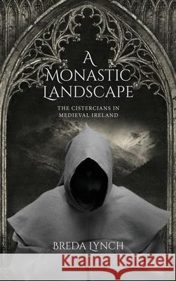 A Monastic Landscape: The Cistercians in Medieval Ireland Breda Lynch 9781637673973 Booktrail Publishing - książka