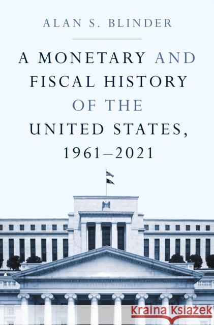 A Monetary and Fiscal History of the United States, 1961-2021 Alan Blinder 9780691238388 Princeton University Press - książka