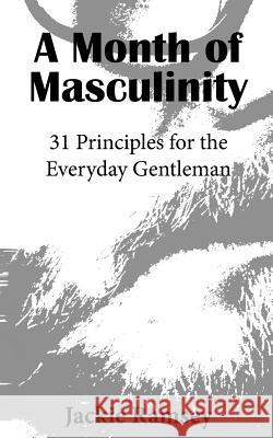 A Month of Masculinity: 31 Principles for the Everyday Gentleman Jackie Ramsey Michele Ramsey 9781505327755 Createspace Independent Publishing Platform - książka