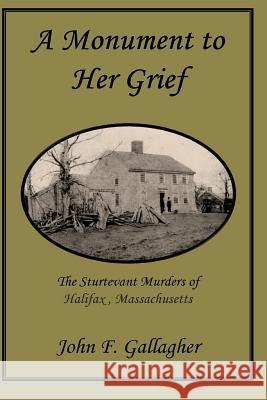 A Monument to Her Grief: The Sturtevant Murders of Halifax, Massachusetts John F. Gallagher 9781937588632 Riverhaven Books - książka