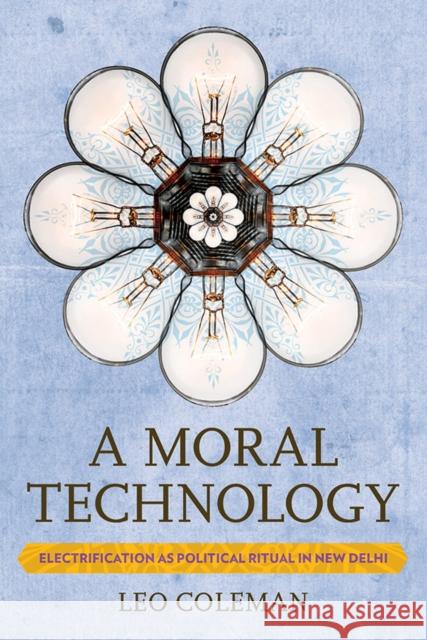 A Moral Technology: Electrification as Political Ritual in New Delhi Leo Coleman 9781501707520 Cornell University Press - książka