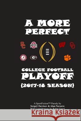 A More Perfect College Football Playoff: 2017-18 Season Alan Navarre Rohit Uppal Sergei Chevtsov 9781981690046 Createspace Independent Publishing Platform - książka