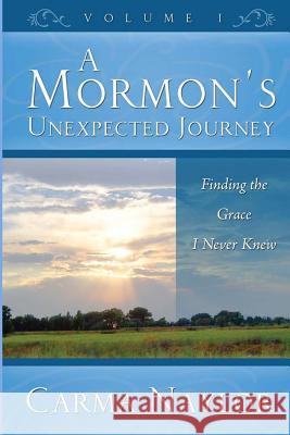 A Mormon's Unexpected Journey: Finding the Grace I Never Knew Carma Naylor 9780990448266 Carma Naylor - książka