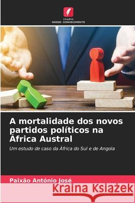 A mortalidade dos novos partidos pol?ticos na ?frica Austral Paix?o Ant?nio Jos? 9786207719990 Edicoes Nosso Conhecimento - książka