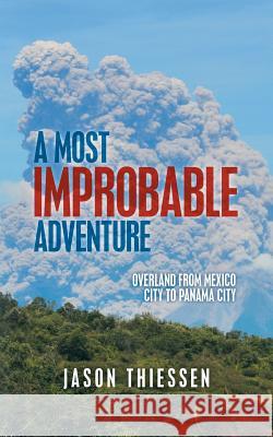 A Most Improbable Adventure: Overland from Mexico City to Panama City Jason Thiessen 9781491791417 iUniverse - książka