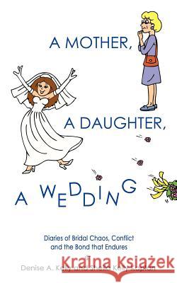 A Mother, a Daughter, a Wedding: Diaries of Bridal Chaos, Conflict and the Bond that Endures Kelly, Denise A. 9781410795533 Authorhouse - książka