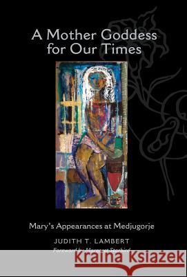 A Mother Goddess for Our Times: Mary's Appearances at Medjugorje Judith T Lambert   9780986301544 Ann Duran Productions LLC - książka