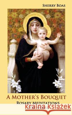 A Mother's Bouquet: Rosary Meditations for Moms Sherry Boas 9780983386636 Caritas Press - książka
