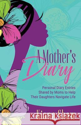 A Mother's Diary: Personal Diary Entries Shared by Moms to Help Their Daughters Navigate Life Kiana Shaw 9781949134230 Purposely Created Publishing Group - książka
