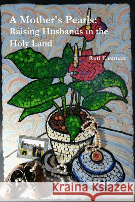 A Mother's Pearls: Raising Husbands in the Holy Land Ruti Eastman 9780359173501 Lulu.com - książka