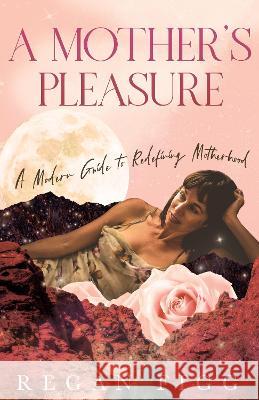 A Mother\'s Pleasure: A Modern Guide to Redefining Motherhood Regan Figg 9780645523706 Kind Press - książka