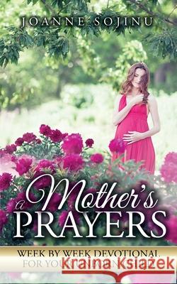 A Mother's Prayers: Week by Week Devotional For Your Unborn Child Sojinu Joanne 9781916122819 Joannes Well of Pearls Ltd - książka