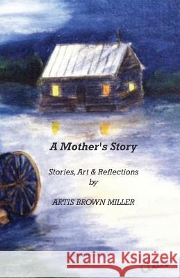 A Mother's Story: Stories, Art & Reflections Artis Brown Miller Raymond Elmo Miller Raymond Elmo Miller 9780692529485 Crow Dog Press - książka