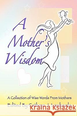 A Mother's Wisdom: A Collection of Wise Words from Mothers Cathryn J. Lombardo Ruth Perkins 9781456528850 Createspace - książka