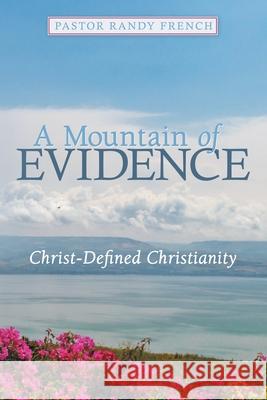 A Mountain of Evidence: Christ-Defined Christianity Pastor Randy French 9781973697695 WestBow Press - książka