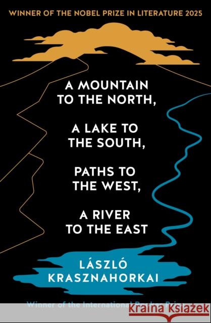 A Mountain to the North, A Lake to The South, Paths to the West, A River to the East: Winner of the Nobel Prize in Literature 2025 Laszlo Krasznahorkai 9781800814592 Profile Books Ltd - książka