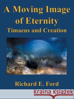 A Moving Image of Eternity: Timaeus and Creation Richard E Ford 9781663232410 iUniverse - książka
