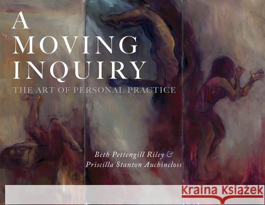 A Moving Inquiry: The Art of Personal Practice Beth Pettengill Riley, Priscilla Stanton Auchincloss 9781948796750 Epigraph Publishing - książka
