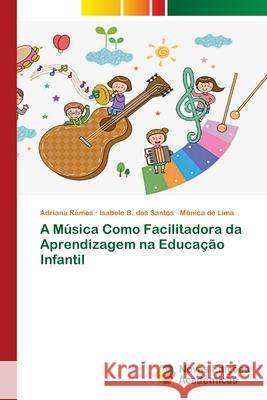 A Música Como Facilitadora da Aprendizagem na Educação Infantil Adriana Ramos, Isabele B Dos Santos, Mônica de Lima 9786139635733 Novas Edicoes Academicas - książka