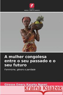 A mulher congolesa entre o seu passado e o seu futuro Giresse Emery Kasaka Ngemi   9786205825570 Edicoes Nosso Conhecimento - książka