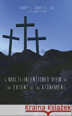 A Multi-Intentioned View of the Extent of the Atonement Gary L Shultz, Jr, Bruce a Ware 9781498266536 Wipf & Stock Publishers - książka