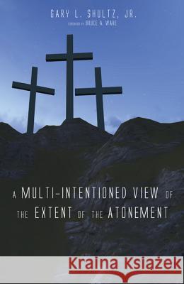 A Multi-Intentioned View of the Extent of the Atonement Gary L. Shultz Bruce A. Ware 9781620328460 Wipf & Stock Publishers - książka