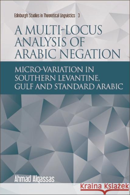 A Multi-Locus Analysis of Arabic Negation: Micro-Variation in Southern Levantine, Gulf and Standard Arabic Ahmad Alqassas 9781474433150 Edinburgh University Press - książka