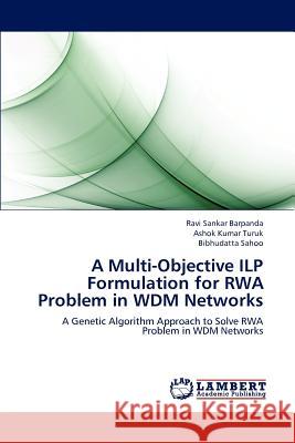 A Multi-Objective ILP Formulation for RWA Problem in WDM Networks Barpanda, Ravi Sankar 9783659241772 LAP Lambert Academic Publishing - książka