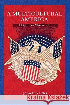 A Multicultural America: A Light For The World John E. Valdez 9781960589002 Santarrosa Publishing House - książka