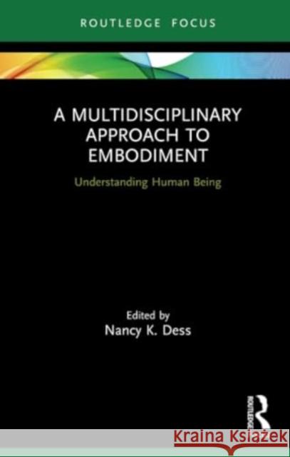 A Multidisciplinary Approach to Embodiment: Understanding Human Being Nancy K. Dess 9780367560478 Routledge - książka
