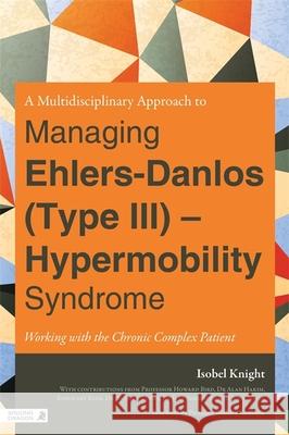 A Multidisciplinary Approach to Managing Ehlers-Danlos (Type III) - Hypermobility Syndrome: Working with the Chronic Complex Patient Isobel Knight 9781848190801 Jessica Kingsley Publishers - książka