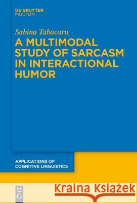 A Multimodal Study of Sarcasm in Interactional Humor Sabina Tabacaru 9783110625899 Walter de Gruyter - książka