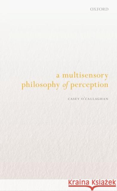 A Multisensory Philosophy of Perception Casey O'Callaghan 9780192859631 Oxford University Press, USA - książka