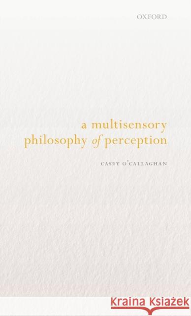 A Multisensory Philosophy of Perception Casey O'Callaghan 9780198833703 Oxford University Press, USA - książka