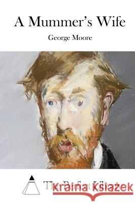 A Mummer's Wife George Moore The Perfect Library 9781512209273 Createspace - książka