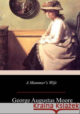 A Mummer's Wife George Augustus Moore 9781976210785 Createspace Independent Publishing Platform - książka