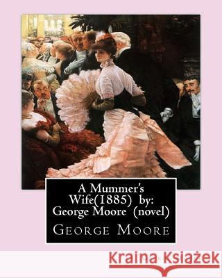 A Mummer's Wife(1885) by: George Moore George Moore 9781530574193 Createspace Independent Publishing Platform - książka