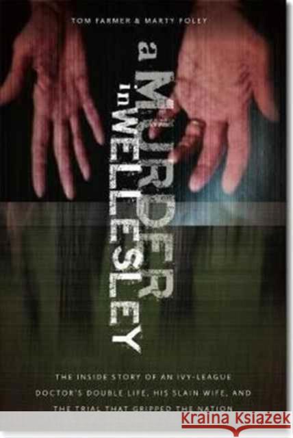 A Murder in Wellesley: The Inside Story of an Ivy-League Doctor's Double Life, His Slain Wife, and the Trial That Gripped the Nation Tom Farmer Marty Foley 9781512601060 Northeastern University Press - książka
