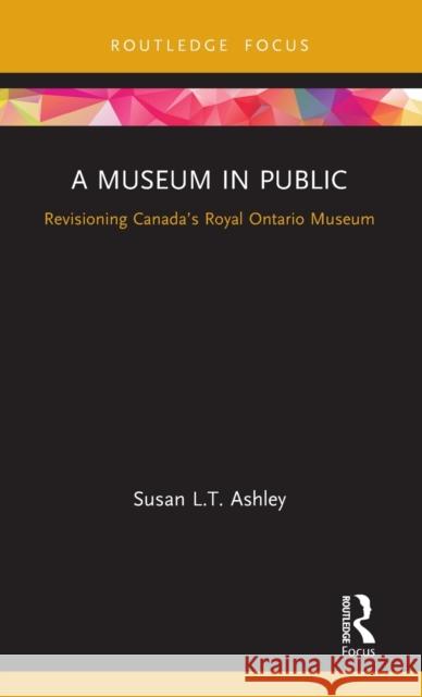 A Museum in Public: Revisioning Canada's Royal Ontario Museum Ashley, Susan L. T. 9781138579262 Routledge - książka