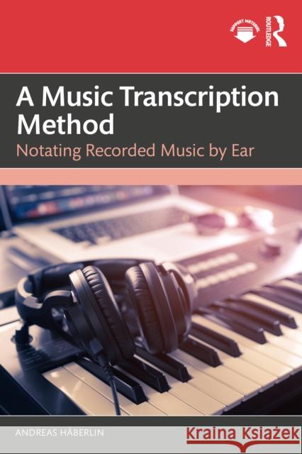 A Music Transcription Method: Notating Recorded Music by Ear Andreas Haberlin 9781032842547 Routledge - książka