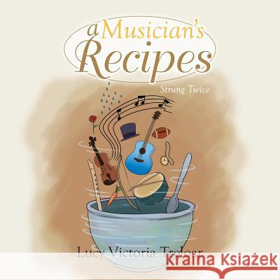 A Musician's Recipes: Strung Twice Lucy Victoria Treloar 9781493136858 Xlibris Corporation - książka