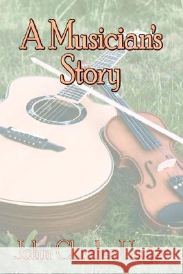 A Musician's Story John Charles Unger 9781425915551 Authorhouse - książka