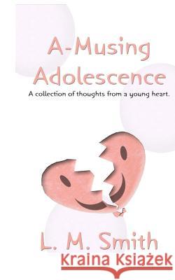 A-Musing Adolescence: A Collection of Thoughts from a Young Heart L. M. Smith L. M. Smith 9781468163438 Createspace - książka