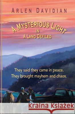 A Mysterious Light in a Land Defiled: They said they Came in Peace, They Brought Mayhem and Chaos Davidian, Arlen 9780615812465 Top Forty Industries - książka