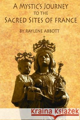 A Mystic's Journey to the Sacred Sites of France Raylene Abbott 9781499783889 Createspace - książka