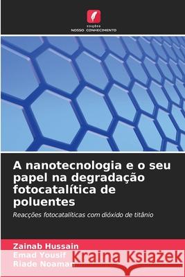 A nanotecnologia e o seu papel na degradação fotocatalítica de poluentes Hussain, Zainab, Yousif, Emad, Noaman, Riade 9786209129117 Edições Nosso Conhecimento - książka