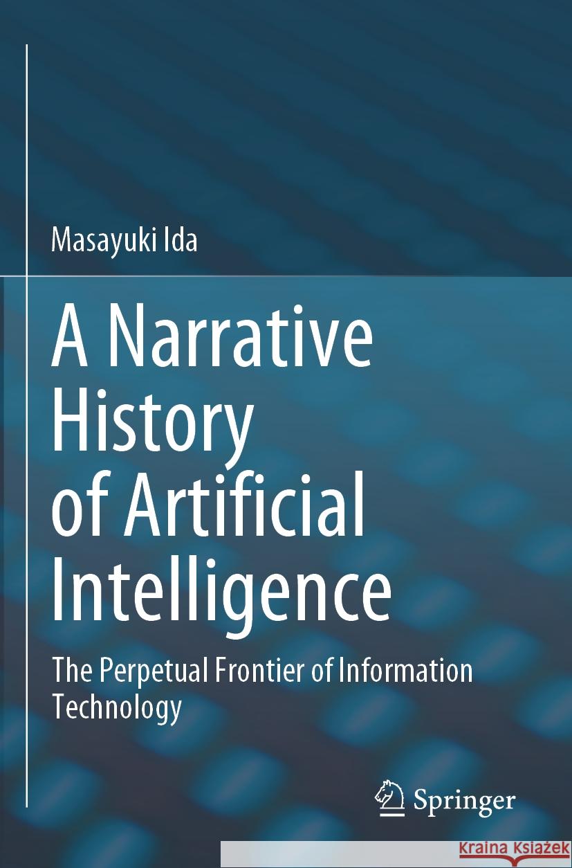 A Narrative History of Artificial Intelligence: The Perpetual Frontier of Information Technology Masayuki Ida 9789819707737 Springer - książka