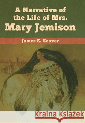 A Narrative of the Life of Mrs. Mary Jemison James E. Seaver 9781618957047 Bibliotech Press - książka