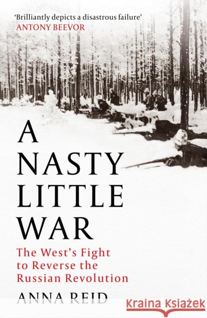 A Nasty Little War: The West's Fight to Reverse the Russian Revolution Anna Reid 9781529326772 John Murray Press - książka
